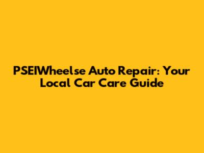 PSEIWheelse Auto Repair: Your Local Car Care Guide