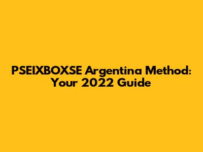 PSEIXBOXSE Argentina Method: Your 2022 Guide