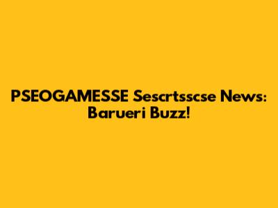 PSEOGAMESSE Sescrtsscse News: Barueri Buzz!