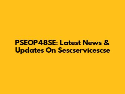 PSEOP48SE: Latest News & Updates On Sescservicescse