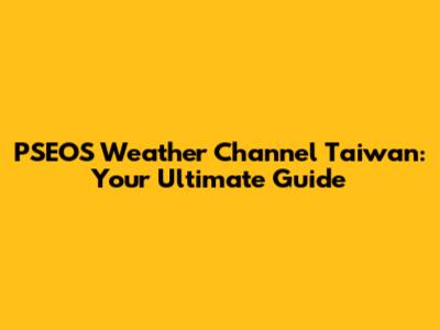 PSEOS Weather Channel Taiwan: Your Ultimate Guide