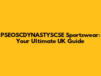PSEOSCDYNASTYSCSE Sportswear: Your Ultimate UK Guide