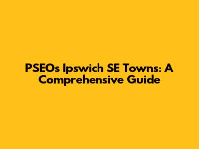 PSEOs Ipswich SE Towns: A Comprehensive Guide