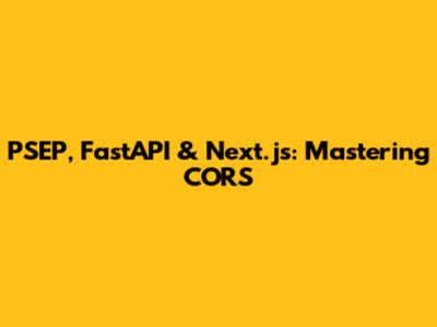 PSEP, FastAPI & Next.js: Mastering CORS