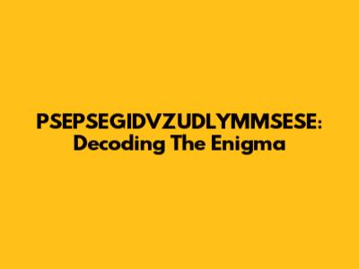 PSEPSEGIDVZUDLYMMSESE: Decoding The Enigma