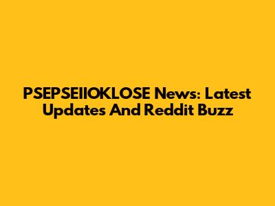 PSEPSEIIOKLOSE News: Latest Updates And Reddit Buzz
