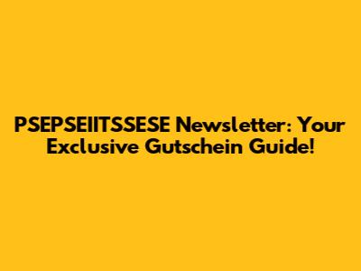PSEPSEIITSSESE Newsletter: Your Exclusive Gutschein Guide!