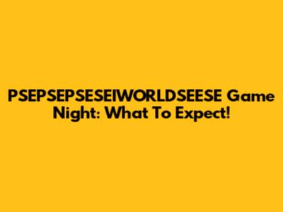 PSEPSEPSESEIWORLDSEESE Game Night: What To Expect!