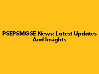 PSEPSMGSE News: Latest Updates And Insights