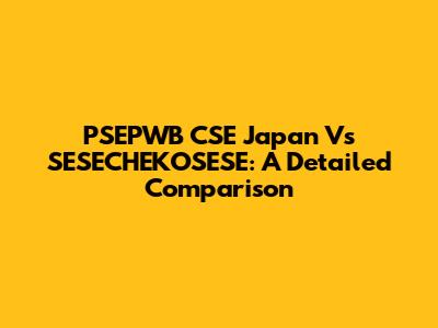 PSEPWB CSE Japan Vs SESECHEKOSESE: A Detailed Comparison