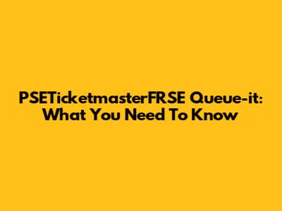 PSETicketmasterFRSE Queue-it: What You Need To Know
