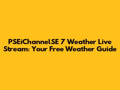 PSEiChannelSE 7 Weather Live Stream: Your Free Weather Guide