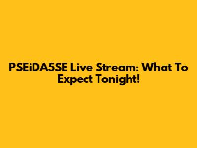 PSEiDA5SE Live Stream: What To Expect Tonight!