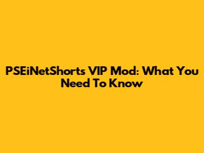 PSEiNetShorts VIP Mod: What You Need To Know
