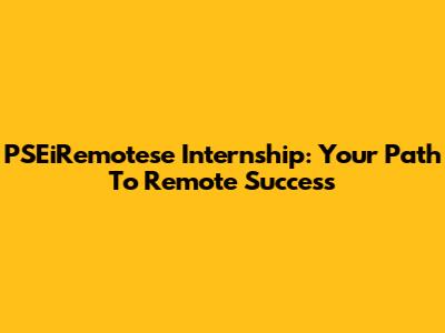 PSEiRemotese Internship: Your Path To Remote Success