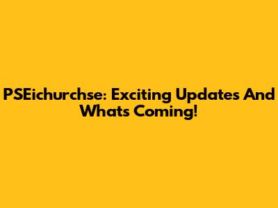 PSEichurchse: Exciting Updates And What's Coming!