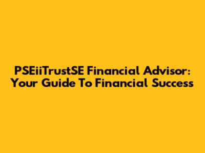 PSEiiTrustSE Financial Advisor: Your Guide To Financial Success
