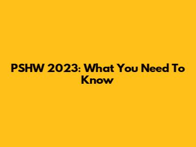 PSHW 2023: What You Need To Know