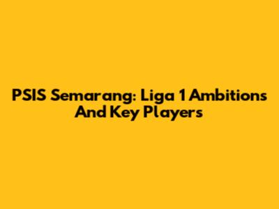 PSIS Semarang: Liga 1 Ambitions And Key Players
