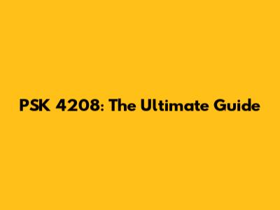 PSK 4208: The Ultimate Guide