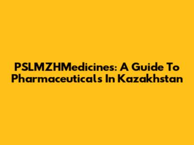 PSLMZHMedicines: A Guide To Pharmaceuticals In Kazakhstan