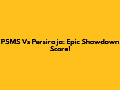 PSMS Vs Persiraja: Epic Showdown Score!