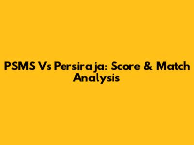 PSMS Vs Persiraja: Score & Match Analysis