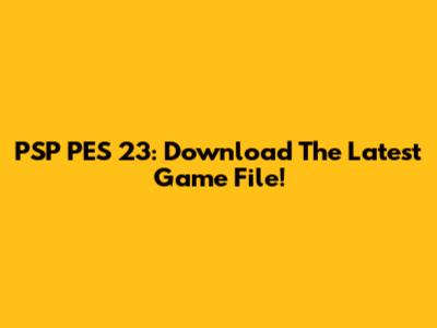 PSP PES 23: Download The Latest Game File!