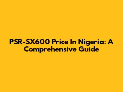PSR-SX600 Price In Nigeria: A Comprehensive Guide