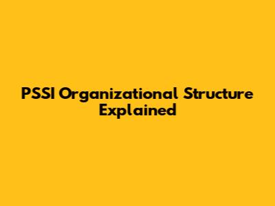 PSSI Organizational Structure Explained