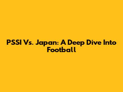 PSSI Vs. Japan: A Deep Dive Into Football