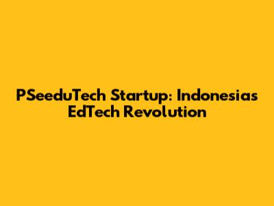PSeeduTech Startup: Indonesia's EdTech Revolution