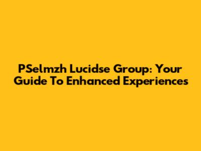 PSelmzh Lucidse Group: Your Guide To Enhanced Experiences