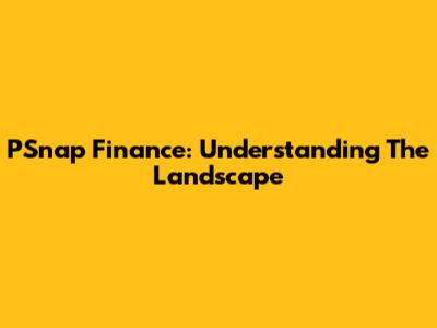 PSnap Finance: Understanding The Landscape