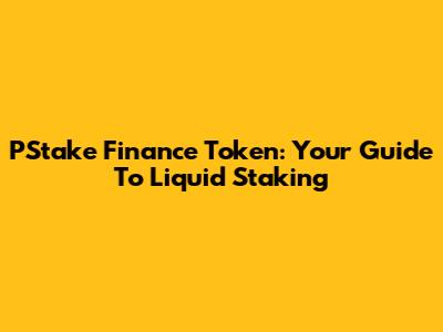 PStake Finance Token: Your Guide To Liquid Staking