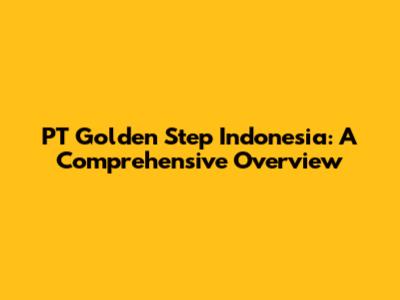 PT Golden Step Indonesia: A Comprehensive Overview