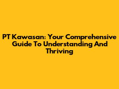 PT Kawasan: Your Comprehensive Guide To Understanding And Thriving