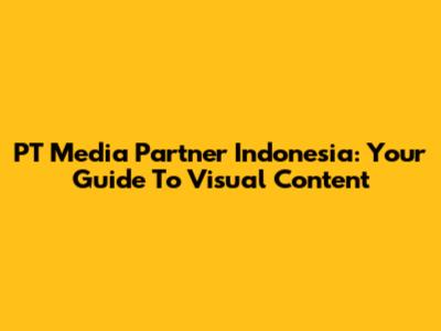 PT Media Partner Indonesia: Your Guide To Visual Content