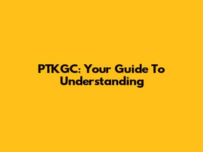 PTKGC: Your Guide To Understanding