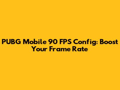PUBG Mobile 90 FPS Config: Boost Your Frame Rate