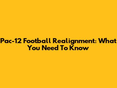 Pac-12 Football Realignment: What You Need To Know