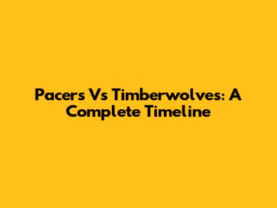 Pacers Vs Timberwolves: A Complete Timeline