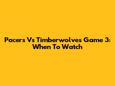 Pacers Vs Timberwolves Game 3: When To Watch