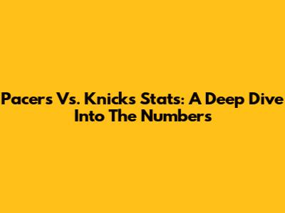 Pacers Vs. Knicks Stats: A Deep Dive Into The Numbers