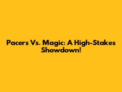 Pacers Vs. Magic: A High-Stakes Showdown!