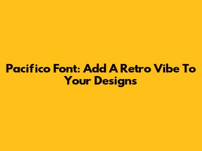 Pacifico Font: Add A Retro Vibe To Your Designs