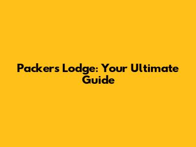 Packer's Lodge: Your Ultimate Guide