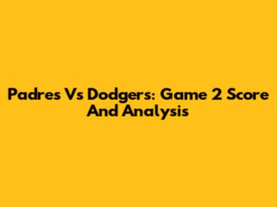 Padres Vs Dodgers: Game 2 Score And Analysis