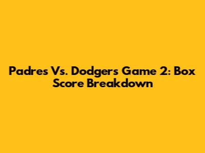 Padres Vs. Dodgers Game 2: Box Score Breakdown