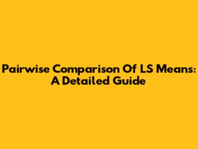 Pairwise Comparison Of LS Means: A Detailed Guide